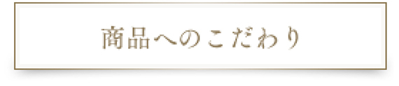 商品へのこだわり